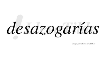 Desazogarías  lleva tilde con vocal tónica en la «i»