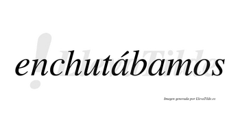Enchutábamos  lleva tilde con vocal tónica en la primera «a»