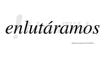 Enlutáramos  lleva tilde con vocal tónica en la primera «a»