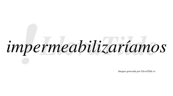 Impermeabilizaríamos  lleva tilde con vocal tónica en la cuarta «i»