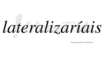 Lateralizaríais  lleva tilde con vocal tónica en la segunda «i»