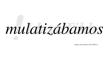 Mulatizábamos  lleva tilde con vocal tónica en la segunda «a»