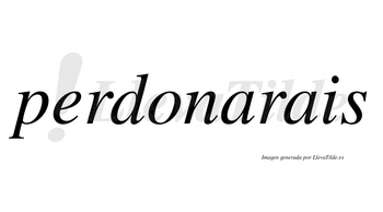 Perdonarais no lleva tilde con vocal tónica en la primera «a»