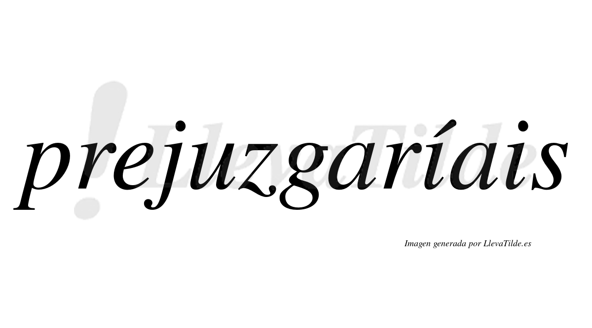 Prejuzgaríais  lleva tilde con vocal tónica en la primera "i"