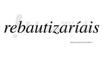 Rebautizaríais  lleva tilde con vocal tónica en la segunda «i»