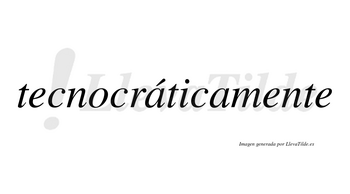 Tecnocráticamente  lleva tilde con vocal tónica en la primera «a»