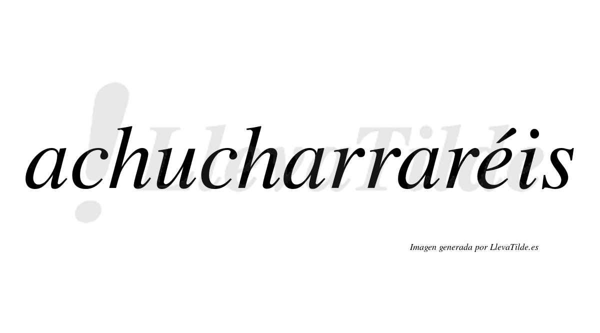 Achucharraréis  lleva tilde con vocal tónica en la "e"