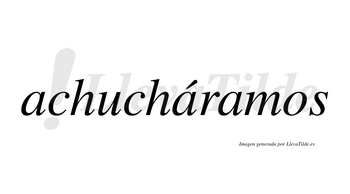 Achucháramos  lleva tilde con vocal tónica en la segunda «a»