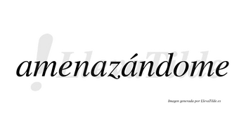 Amenazándome  lleva tilde con vocal tónica en la tercera «a»