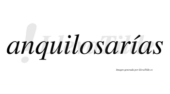 Anquilosarías  lleva tilde con vocal tónica en la segunda «i»