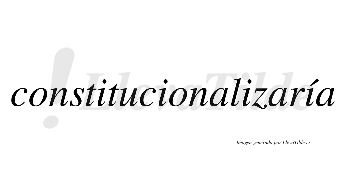 Constitucionalizaría  lleva tilde con vocal tónica en la cuarta "i"