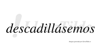 Descadillásemos  lleva tilde con vocal tónica en la segunda «a»