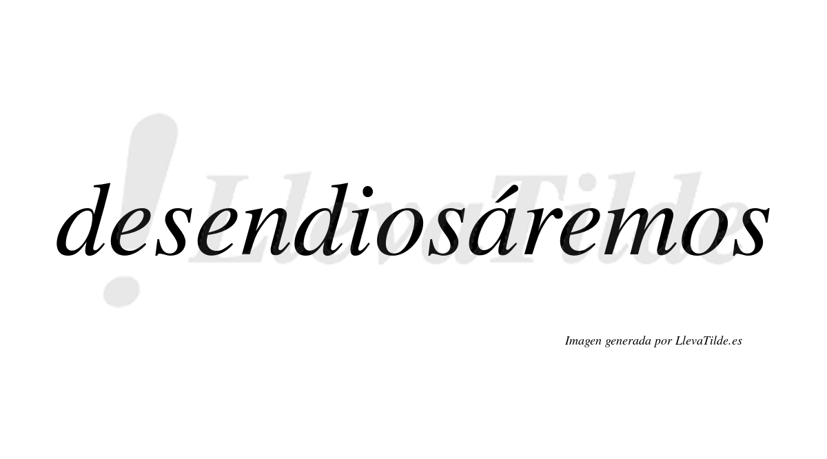 Desendiosáremos  lleva tilde con vocal tónica en la «a»