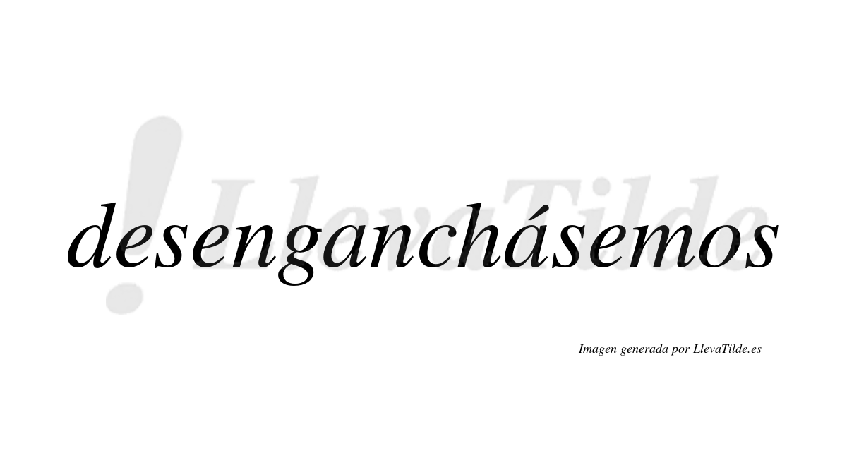 Desenganchásemos  lleva tilde con vocal tónica en la segunda «a»
