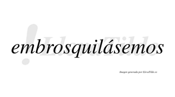 Embrosquilásemos  lleva tilde con vocal tónica en la «a»