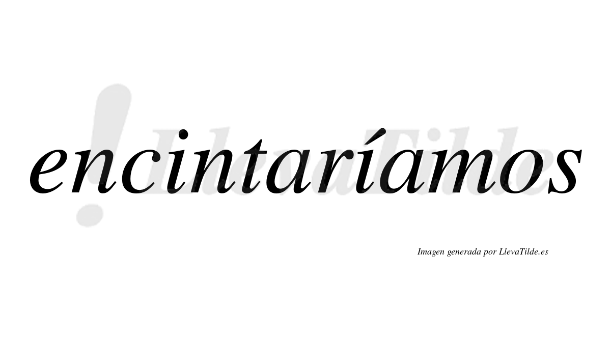 Encintaríamos  lleva tilde con vocal tónica en la segunda «i»