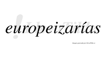 Europeizarías  lleva tilde con vocal tónica en la segunda «i»