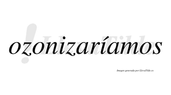 Ozonizaríamos  lleva tilde con vocal tónica en la segunda «i»