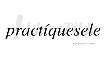 Practíquesele lleva tilde con vocal tónica en la «i»