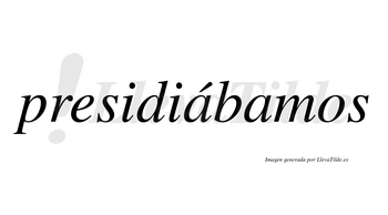 Presidiábamos  lleva tilde con vocal tónica en la primera «a»