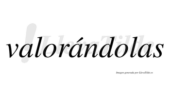 Valorándolas  lleva tilde con vocal tónica en la segunda «a»