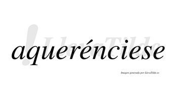 Aquerénciese  lleva tilde con vocal tónica en la segunda «e»