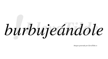 Burbujeándole lleva tilde con vocal tónica en la «a»