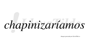 Chapinizaríamos  lleva tilde con vocal tónica en la tercera «i»