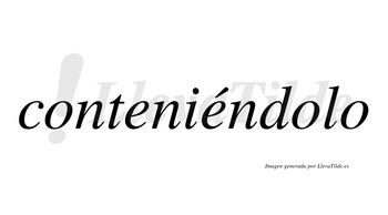 Conteniéndolo  lleva tilde con vocal tónica en la segunda «e»