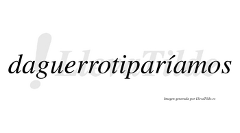 Daguerrotiparíamos  lleva tilde con vocal tónica en la segunda «i»