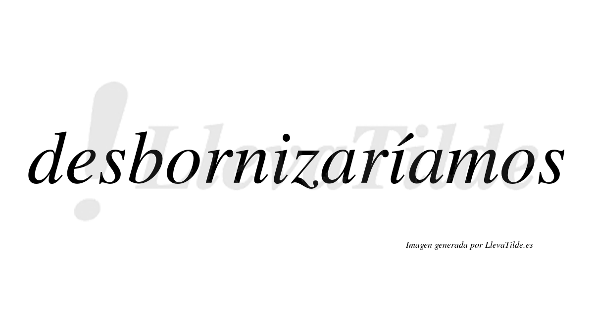 Desbornizaríamos  lleva tilde con vocal tónica en la segunda «i»