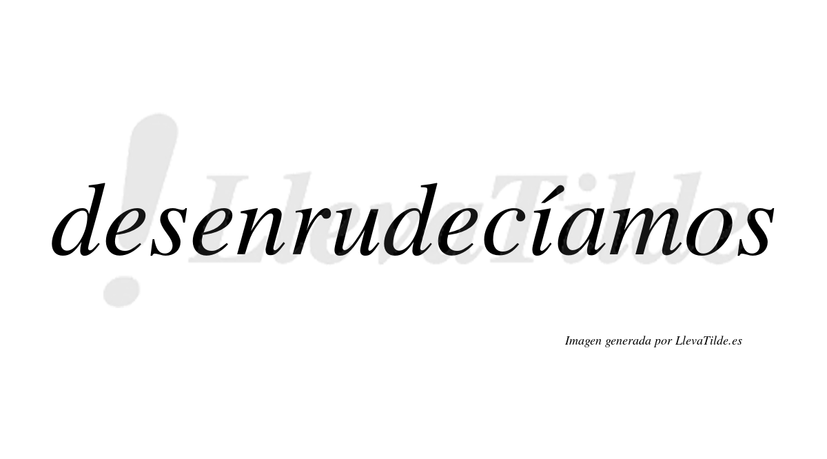 Desenrudecíamos  lleva tilde con vocal tónica en la «i»