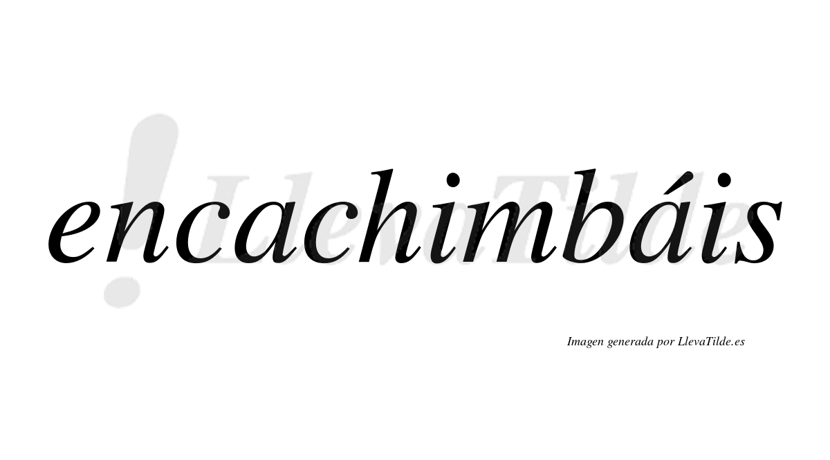 Encachimbáis  lleva tilde con vocal tónica en la segunda "a"