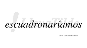 Escuadronaríamos  lleva tilde con vocal tónica en la «i»