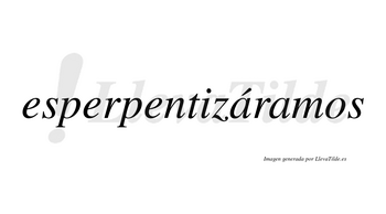 Esperpentizáramos  lleva tilde con vocal tónica en la primera «a»