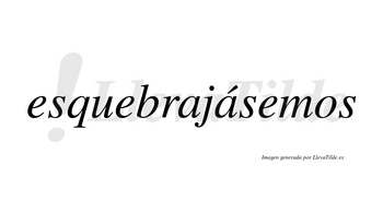 Esquebrajásemos  lleva tilde con vocal tónica en la segunda «a»