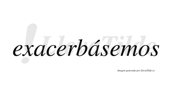 Exacerbásemos  lleva tilde con vocal tónica en la segunda «a»