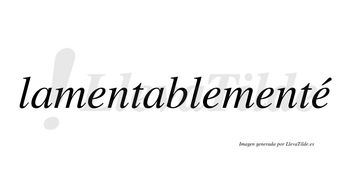 Lamentablementé lleva tilde con vocal tónica en la cuarta «e»