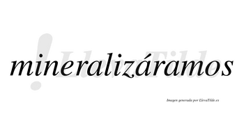 Mineralizáramos  lleva tilde con vocal tónica en la segunda «a»