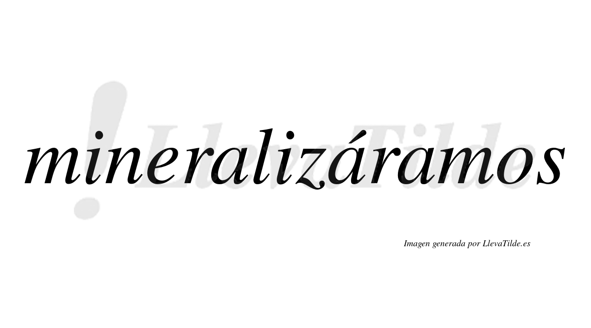 Mineralizáramos  lleva tilde con vocal tónica en la segunda «a»