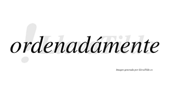 Ordenadámente lleva tilde con vocal tónica en la segunda «a»