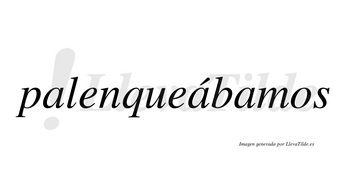 Palenqueábamos  lleva tilde con vocal tónica en la segunda «a»