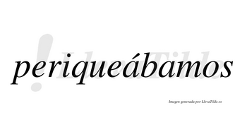 Periqueábamos  lleva tilde con vocal tónica en la primera «a»