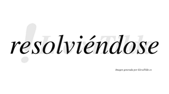 Resolviéndose  lleva tilde con vocal tónica en la segunda «e»