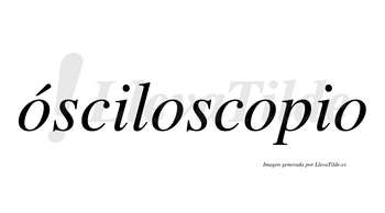 Ósciloscopio  lleva tilde con vocal tónica en la primera «o»