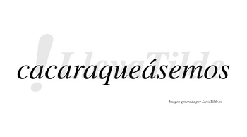 Cacaraqueásemos  lleva tilde con vocal tónica en la cuarta «a»