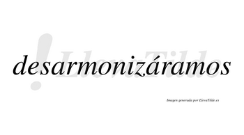 Desarmonizáramos  lleva tilde con vocal tónica en la segunda «a»