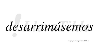 Desarrimásemos  lleva tilde con vocal tónica en la segunda «a»