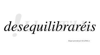 Desequilibraréis  lleva tilde con vocal tónica en la tercera «e»