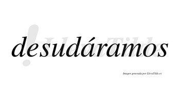 Desudáramos  lleva tilde con vocal tónica en la primera «a»
